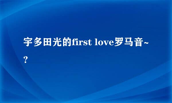 宇多田光的first love罗马音~？