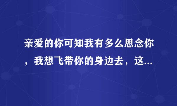 亲爱的你可知我有多么思念你，我想飞带你的身边去，这是什么歌