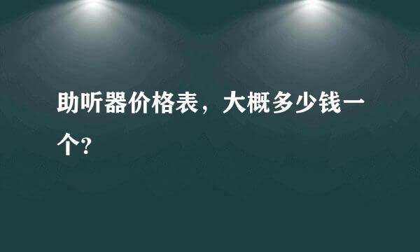 助听器价格表，大概多少钱一个？