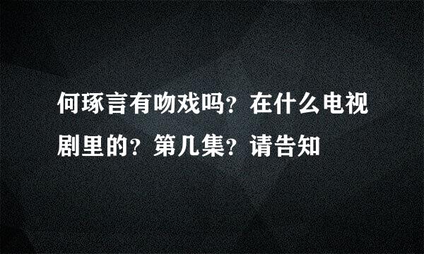 何琢言有吻戏吗？在什么电视剧里的？第几集？请告知