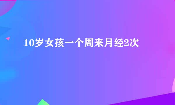 10岁女孩一个周来月经2次