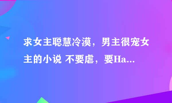 求女主聪慧冷漠，男主很宠女主的小说 不要虐，要Happy ending, 还有不要太长~~，十章左右