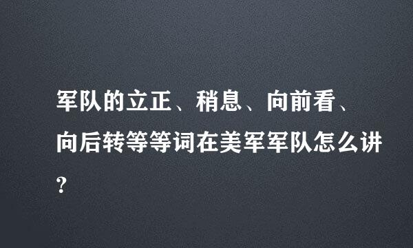 军队的立正、稍息、向前看、向后转等等词在美军军队怎么讲？