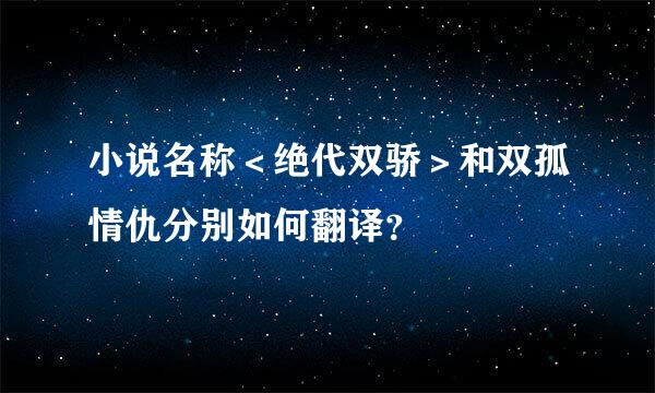 小说名称＜绝代双骄＞和双孤情仇分别如何翻译？