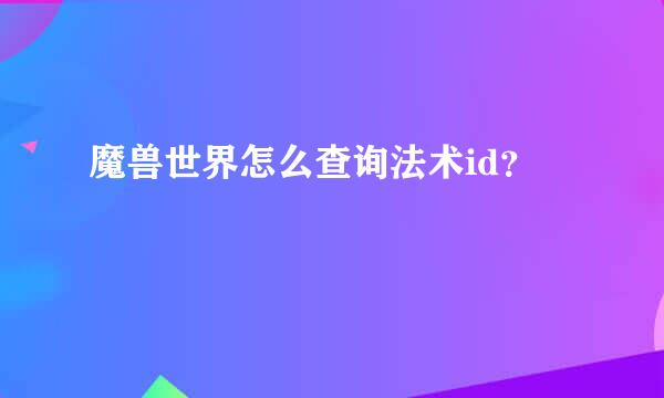 魔兽世界怎么查询法术id？