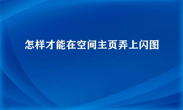 怎样才能在空间主页弄上闪图