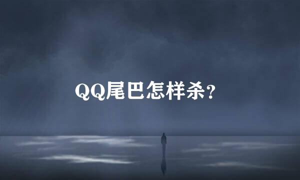 QQ尾巴怎样杀？