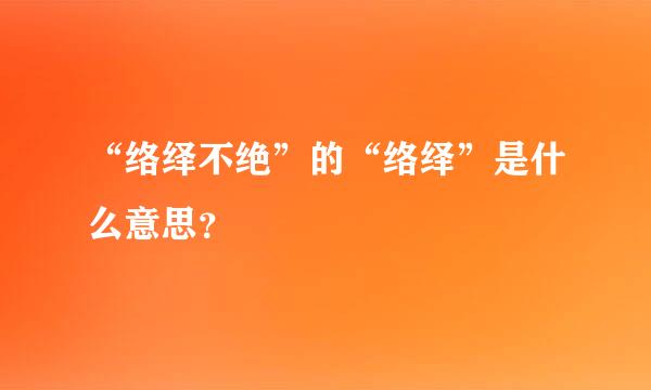 “络绎不绝”的“络绎”是什么意思？