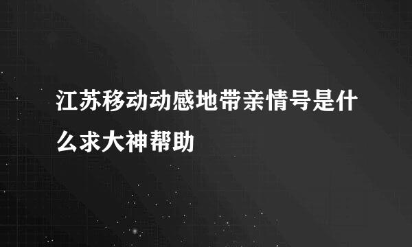 江苏移动动感地带亲情号是什么求大神帮助