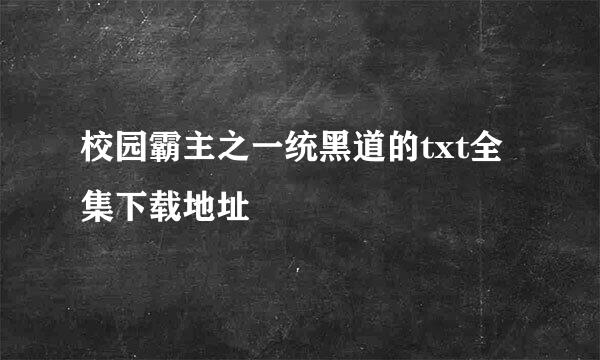 校园霸主之一统黑道的txt全集下载地址