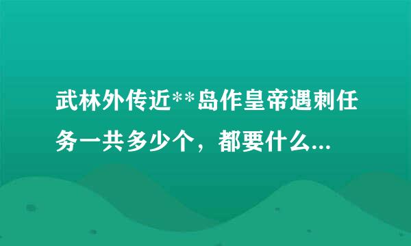 武林外传近**岛作皇帝遇刺任务一共多少个，都要什么，在那里详细的说一下。