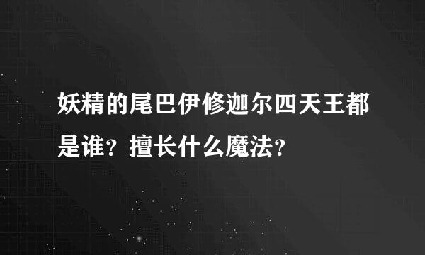 妖精的尾巴伊修迦尔四天王都是谁？擅长什么魔法？