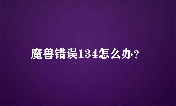 魔兽错误134怎么办？