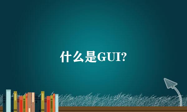 什么是GUI?