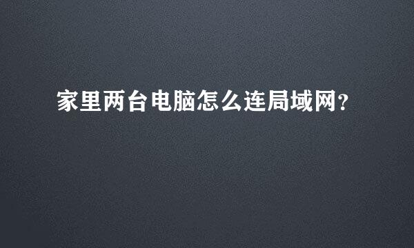 家里两台电脑怎么连局域网？