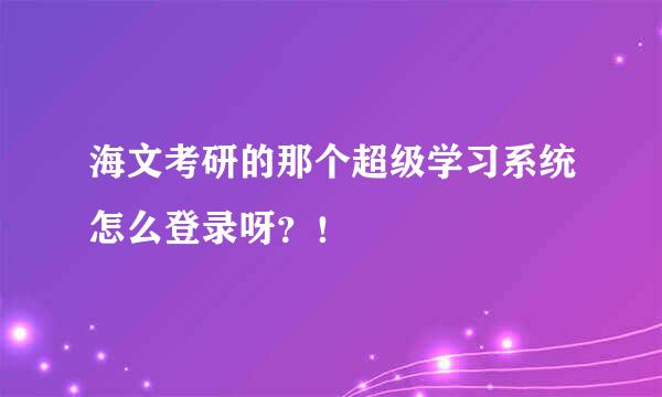 海文考研的那个超级学习系统怎么登录呀？！