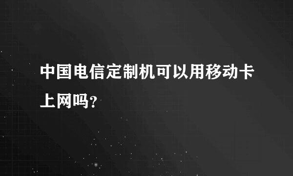 中国电信定制机可以用移动卡上网吗？