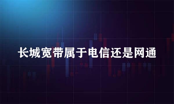 长城宽带属于电信还是网通