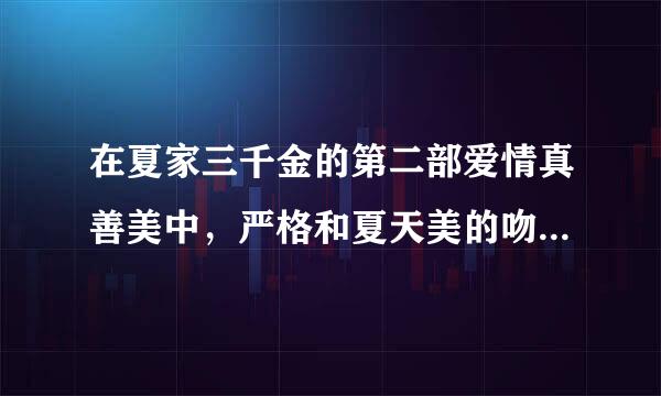 在夏家三千金的第二部爱情真善美中，严格和夏天美的吻戏在哪一集啊？谢谢！