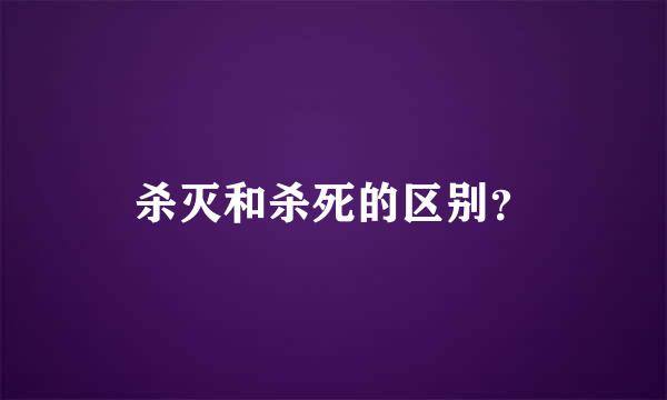 杀灭和杀死的区别？