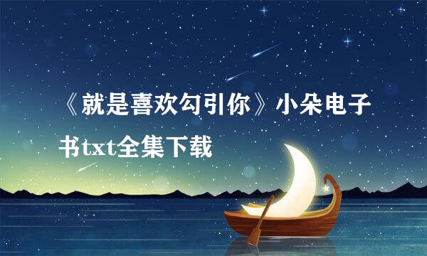 《就是喜欢勾引你》小朵电子书txt全集下载