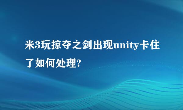 米3玩掠夺之剑出现unity卡住了如何处理?