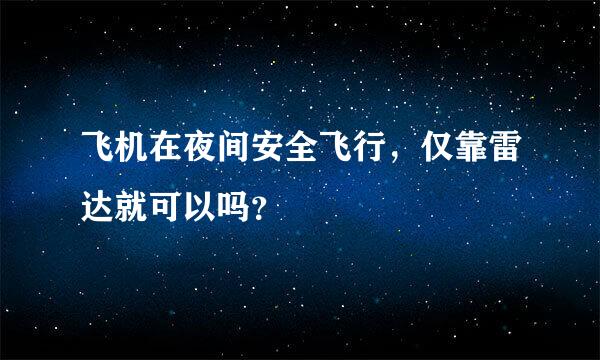 飞机在夜间安全飞行，仅靠雷达就可以吗？