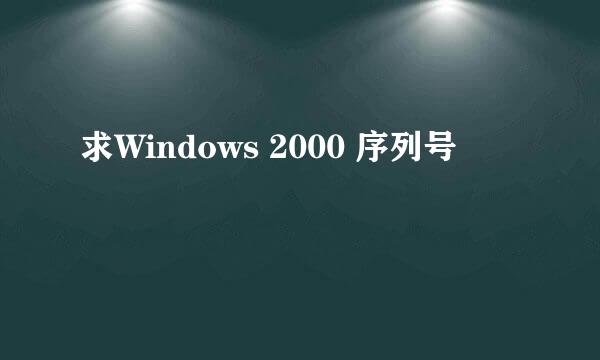 求Windows 2000 序列号