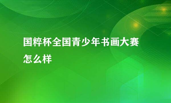 国粹杯全国青少年书画大赛 怎么样