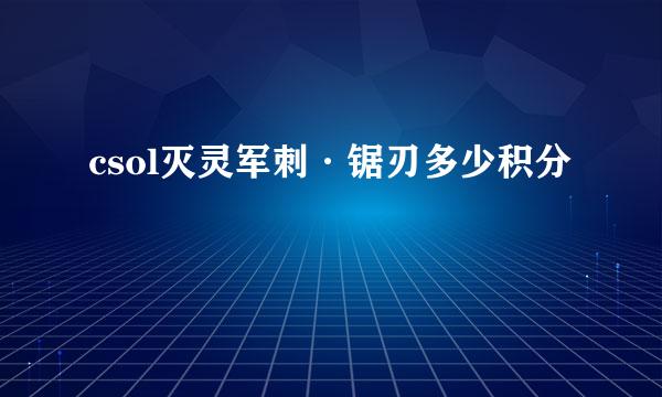 csol灭灵军刺·锯刃多少积分