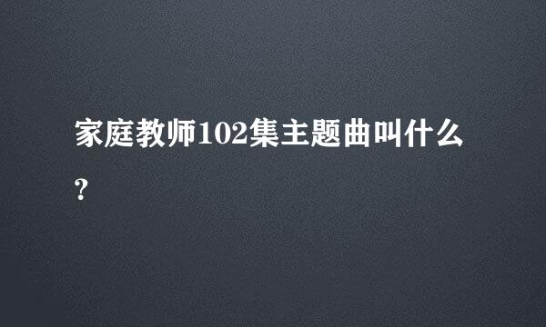 家庭教师102集主题曲叫什么？