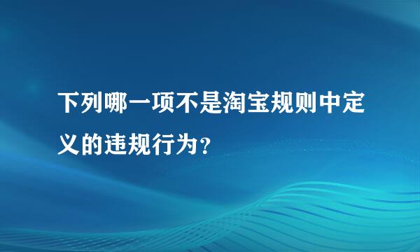 下列哪一项不是淘宝规则中定义的违规行为？