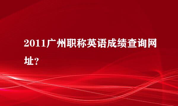 2011广州职称英语成绩查询网址？