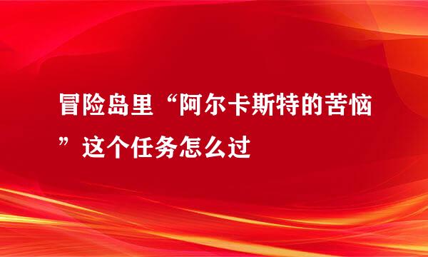 冒险岛里“阿尔卡斯特的苦恼”这个任务怎么过