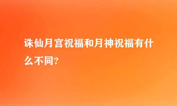 诛仙月宫祝福和月神祝福有什么不同?