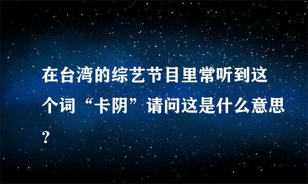 在台湾的综艺节目里常听到这个词“卡阴”请问这是什么意思？