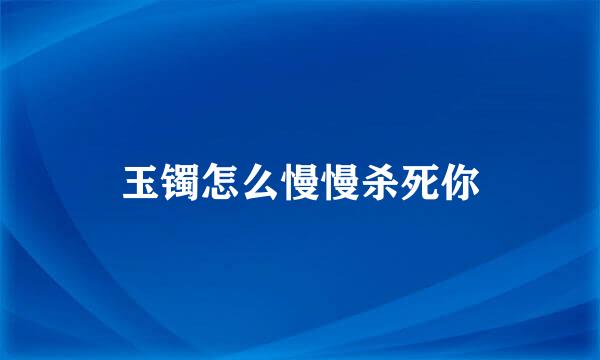 玉镯怎么慢慢杀死你