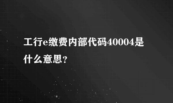 工行e缴费内部代码40004是什么意思？