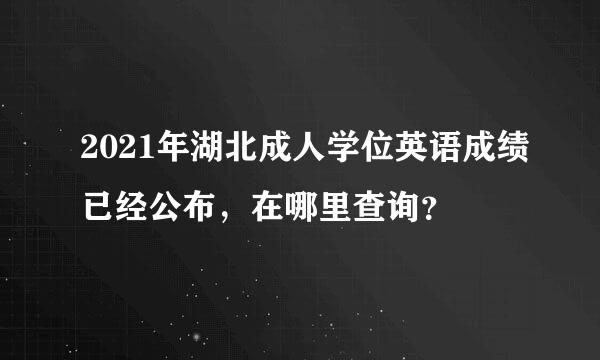 2021年湖北成人学位英语成绩已经公布，在哪里查询？