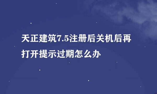 天正建筑7.5注册后关机后再打开提示过期怎么办