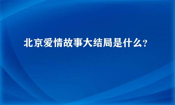 北京爱情故事大结局是什么？