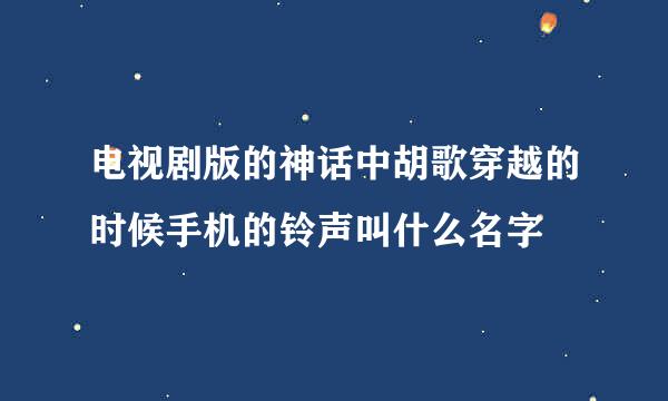 电视剧版的神话中胡歌穿越的时候手机的铃声叫什么名字