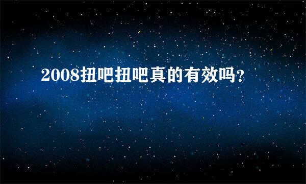 2008扭吧扭吧真的有效吗？