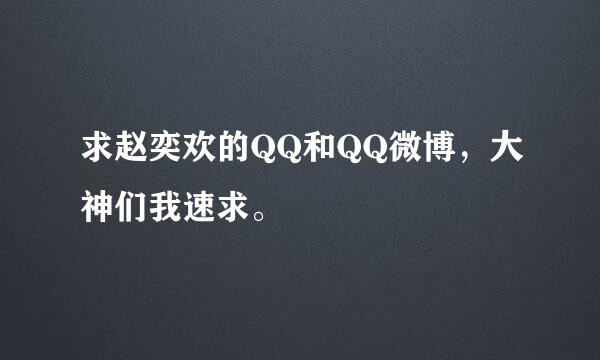 求赵奕欢的QQ和QQ微博，大神们我速求。