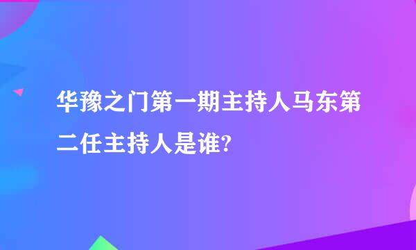 华豫之门第一期主持人马东第二任主持人是谁?