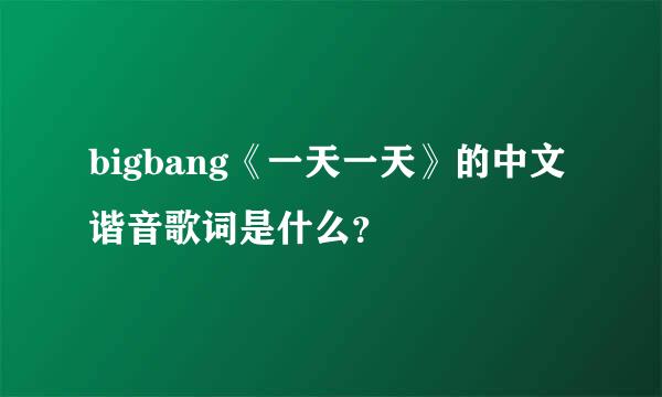 bigbang《一天一天》的中文谐音歌词是什么？