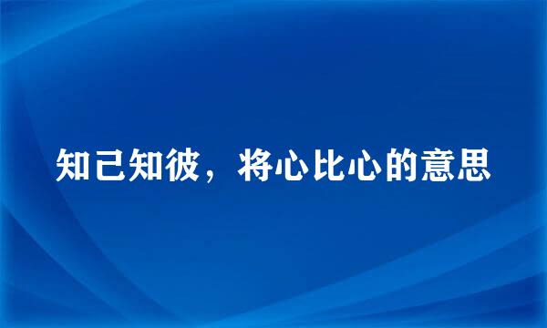 知己知彼，将心比心的意思