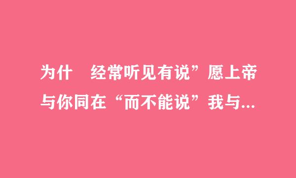 为什麼经常听见有说”愿上帝与你同在“而不能说”我与上帝同在“？