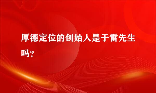 厚德定位的创始人是于雷先生吗？