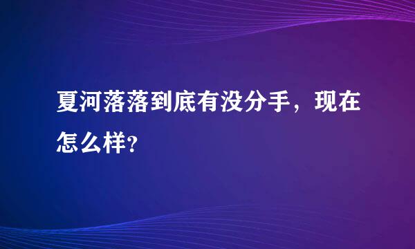 夏河落落到底有没分手，现在怎么样？